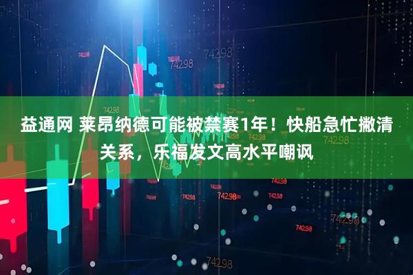 益通网 莱昂纳德可能被禁赛1年！快船急忙撇清关系，乐福发文高水平嘲讽