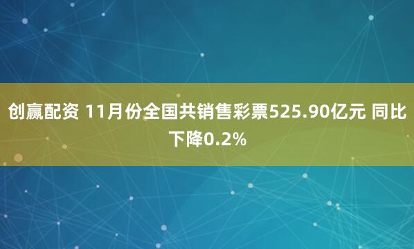 创赢配资 11月份全国共销售彩票525.90亿元 同比下降0.2%